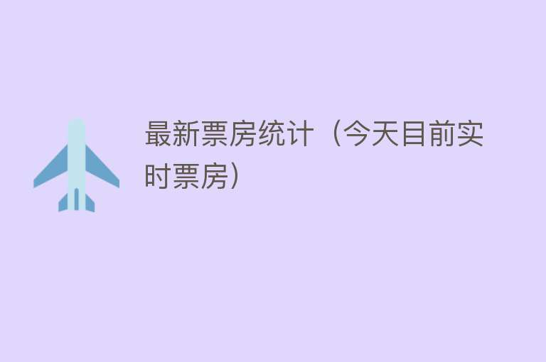最新票房统计（今天目前实时票房） 