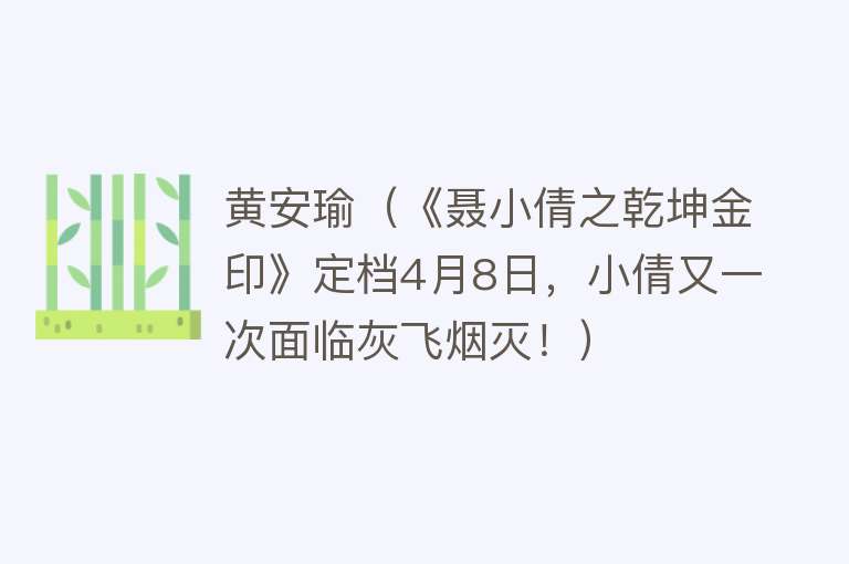 黄安瑜（《聂小倩之乾坤金印》定档4月8日，小倩又一次面临灰飞烟灭！） 