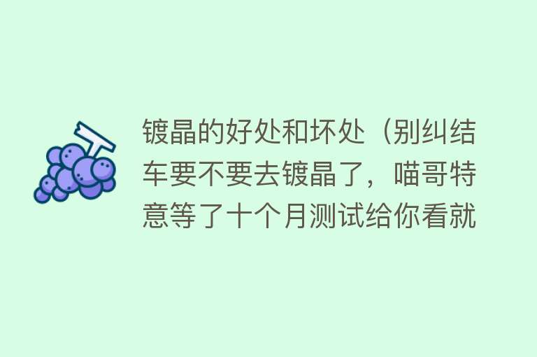 镀晶的好处和坏处（别纠结车要不要去镀晶了，喵哥特意等了十个月测试给你看就知道了） 