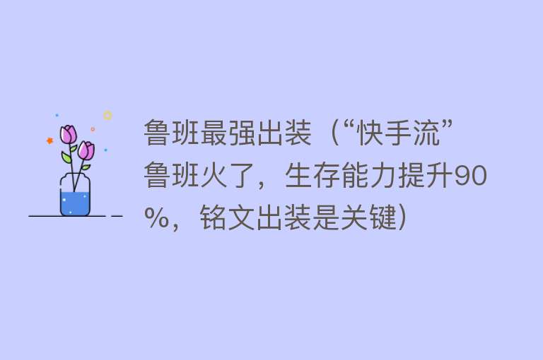 鲁班最强出装（“快手流”鲁班火了，生存能力提升90%，铭文出装是关键） 