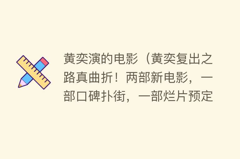 黄奕演的电影（黄奕复出之路真曲折！两部新电影，一部口碑扑街，一部烂片预定） 