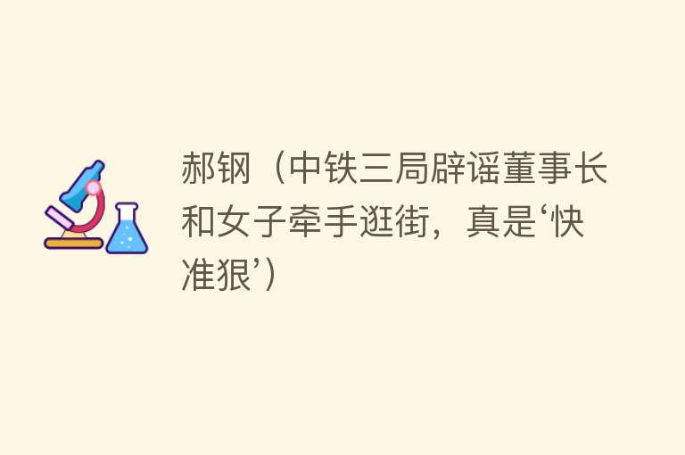 郝钢(中铁三局辟谣董事长和女子牵手逛街,真是‘快准狠’)