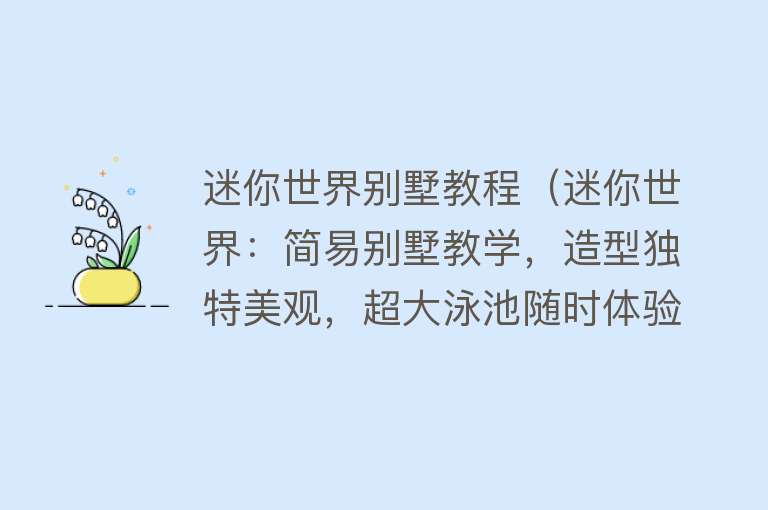 迷你世界别墅教程（迷你世界：简易别墅教学，造型独特美观，超大泳池随时体验！）