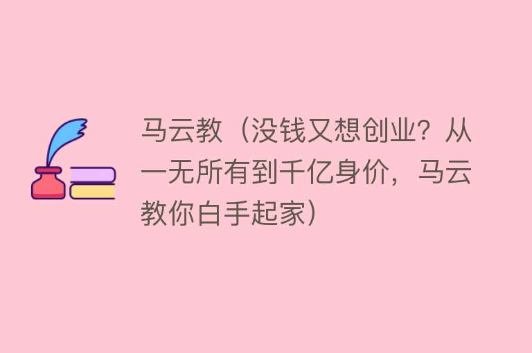 马云教（没钱又想创业？从一无所有到千亿身价，马云教你白手起家） 