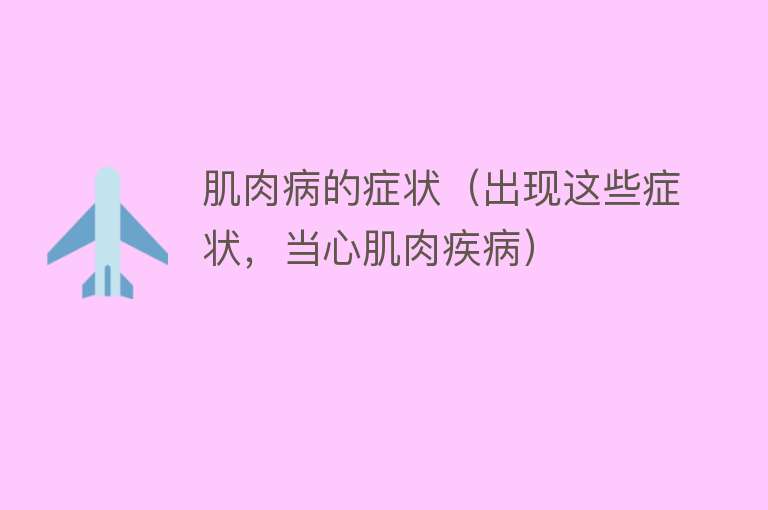 肌肉病的症状（出现这些症状，当心肌肉疾病） 