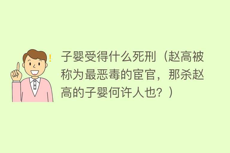 子婴受得什么死刑（赵高被称为最恶毒的宦官，那杀赵高的子婴何许人也？） 