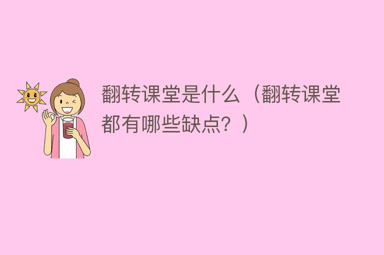 翻转课堂是什么（翻转课堂都有哪些缺点？） 