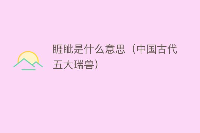 睚眦是什么意思（中国古代五大瑞兽） 