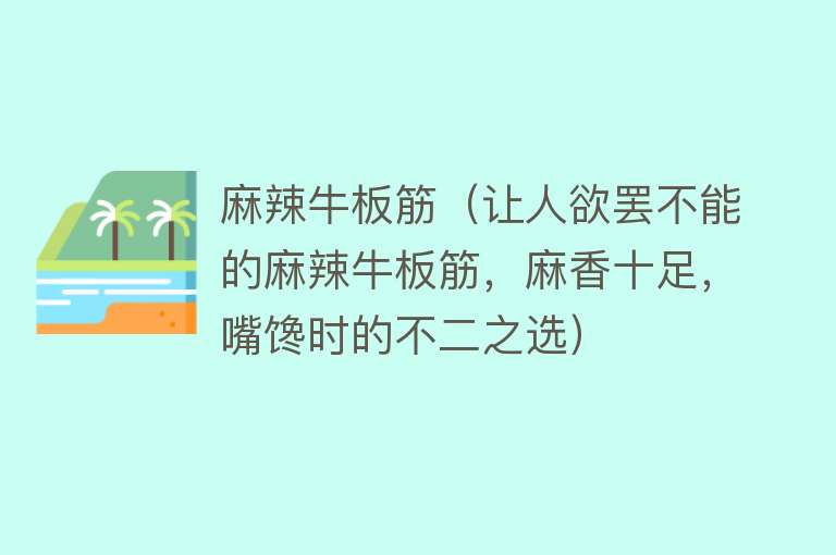 麻辣牛板筋（让人欲罢不能的麻辣牛板筋，麻香十足，嘴馋时的不二之选） 