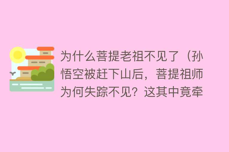 为什么菩提老祖不见了（孙悟空被赶下山后，菩提祖师为何失踪不见？这其中竟牵扯到女娲！） 