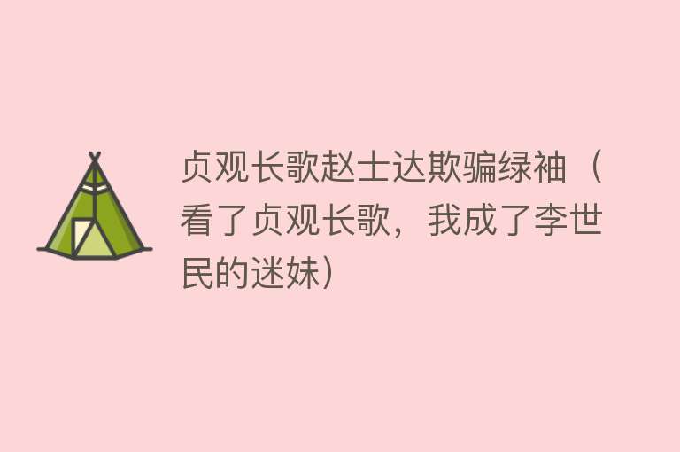 贞观长歌赵士达欺骗绿袖（看了贞观长歌，我成了李世民的迷妹） 