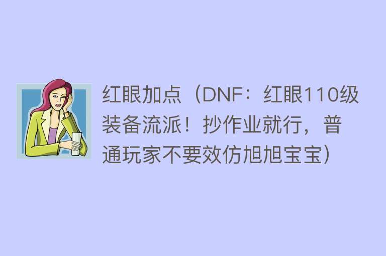 红眼加点（DNF：红眼110级装备流派！抄作业就行，普通玩家不要效仿旭旭宝宝） 