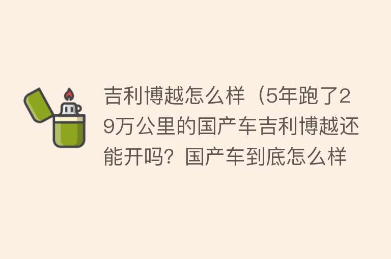 吉利博越怎么样(5年跑了29万公里的国产车吉利博越还能开吗?国产车到底怎么样)