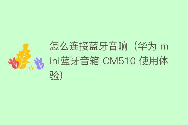 怎么连接蓝牙音响（华为 mini蓝牙音箱 CM510 使用体验） 