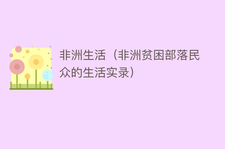 非洲生活(非洲贫困部落民众的生活实录)