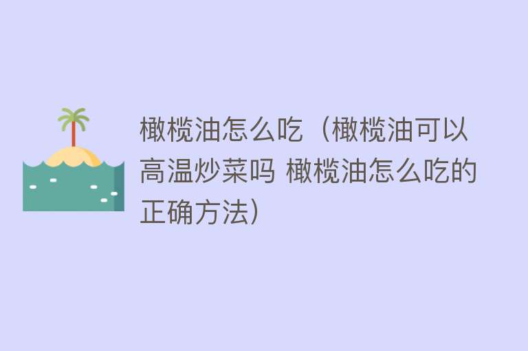 橄榄油怎么吃(橄榄油可以高温炒菜吗 橄榄油怎么吃的正确方法)