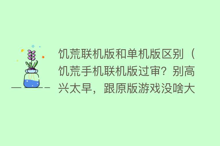 饥荒联机版和单机版区别（饥荒手机联机版过审？别高兴太早，跟原版游戏没啥大关系）