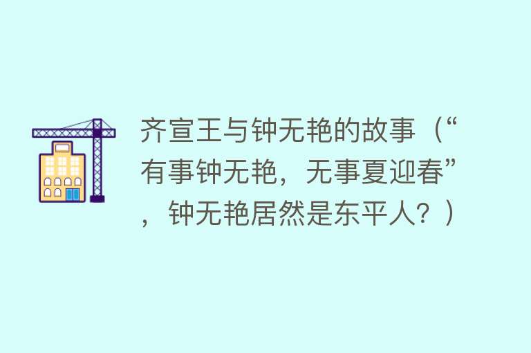 齐宣王与钟无艳的故事（“有事钟无艳，无事夏迎春”，钟无艳居然是东平人？） 