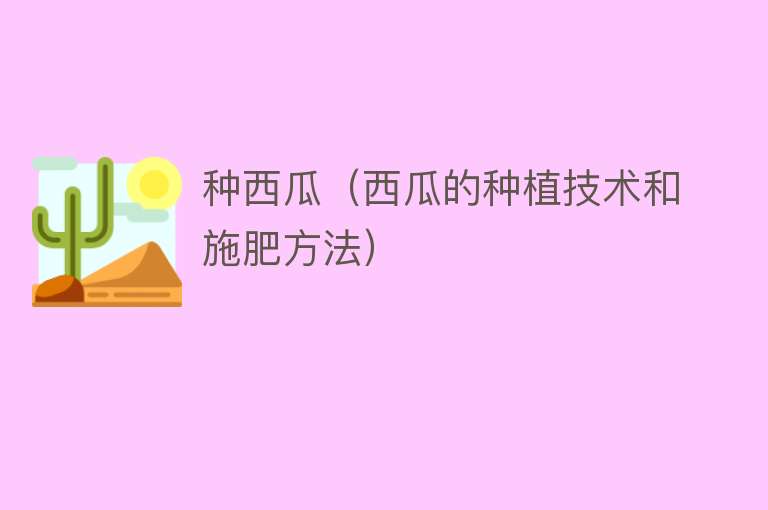 种西瓜（西瓜的种植技术和施肥方法） 