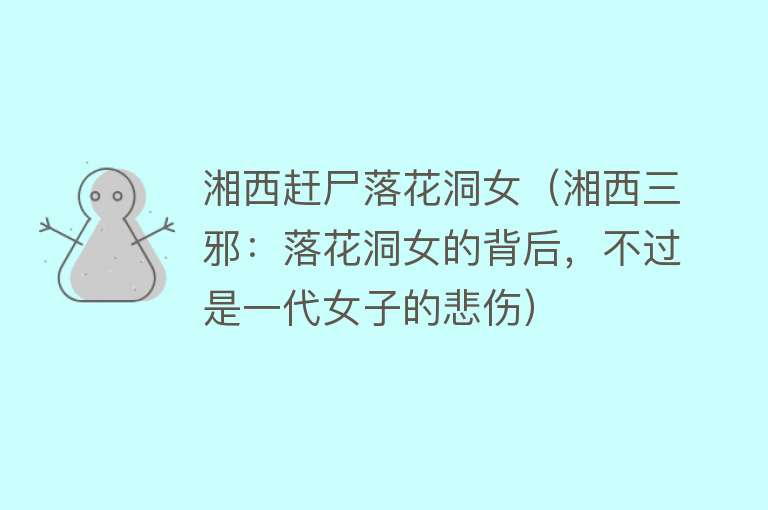 湘西赶尸落花洞女（湘西三邪：落花洞女的背后，不过是一代女子的悲伤） 