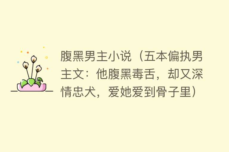 腹黑男主小说（五本偏执男主文：他腹黑毒舌，却又深情忠犬，爱她爱到骨子里） 