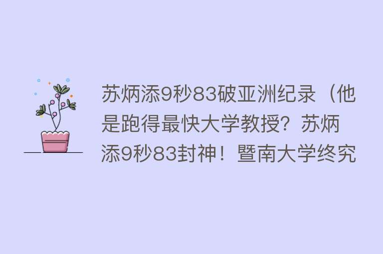 苏炳添9秒83破亚洲纪录（他是跑得最快大学教授？苏炳添9秒83封神！暨南大学终究高攀了他） 