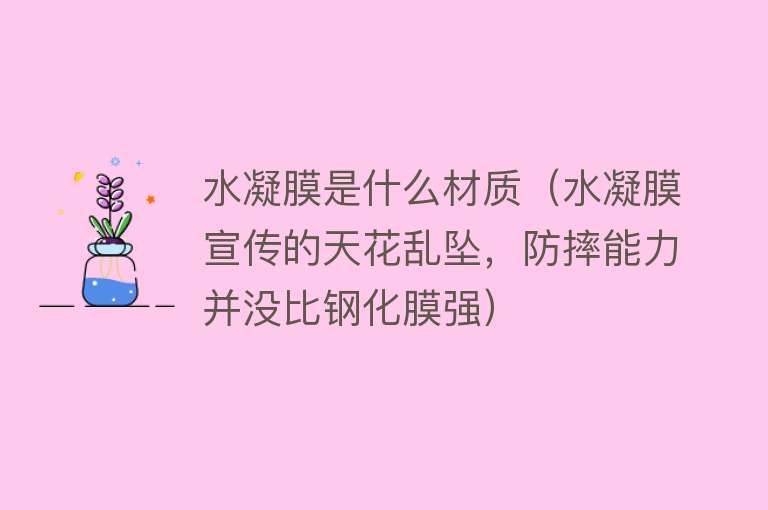 水凝膜是什么材质（水凝膜宣传的天花乱坠，防摔能力并没比钢化膜强） 