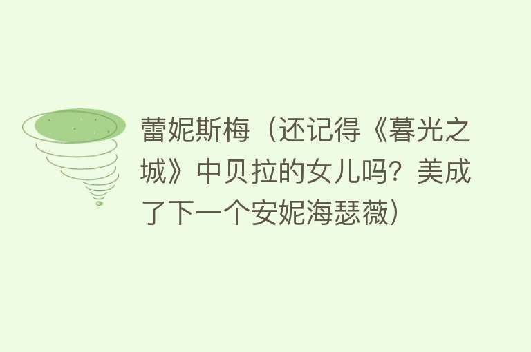 蕾妮斯梅（还记得《暮光之城》中贝拉的女儿吗？美成了下一个安妮海瑟薇） 