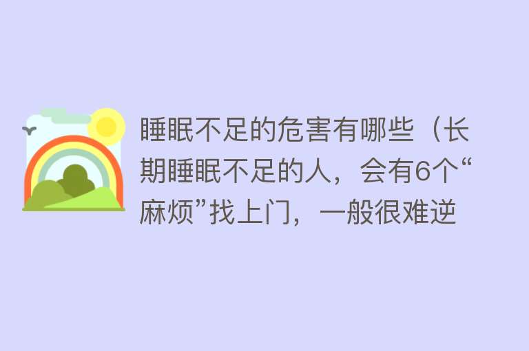 睡眠不足的危害有哪些（长期睡眠不足的人，会有6个“麻烦”找上门，一般很难逆转！）