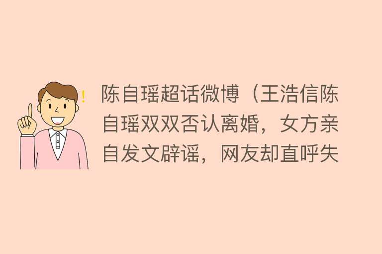 陈自瑶超话微博（王浩信陈自瑶双双否认离婚，女方亲自发文辟谣，网友却直呼失望） 