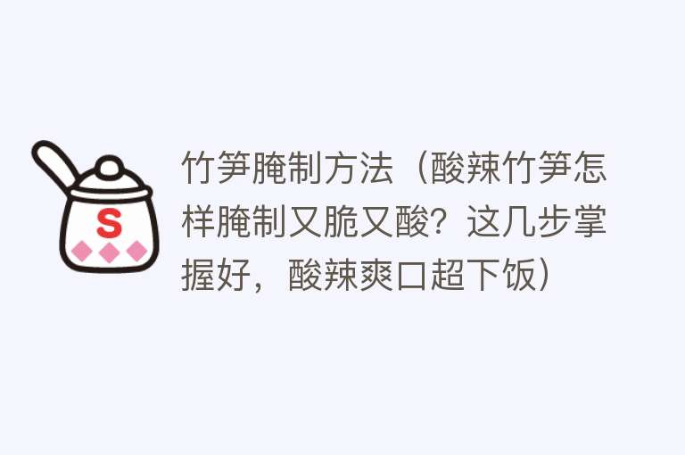 竹笋腌制方法（酸辣竹笋怎样腌制又脆又酸？这几步掌握好，酸辣爽口超下饭） 