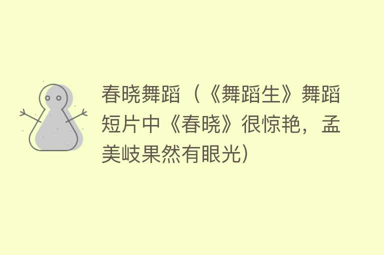 春晓舞蹈(《舞蹈生》舞蹈短片中《春晓》很惊艳,孟美岐果然有眼光)