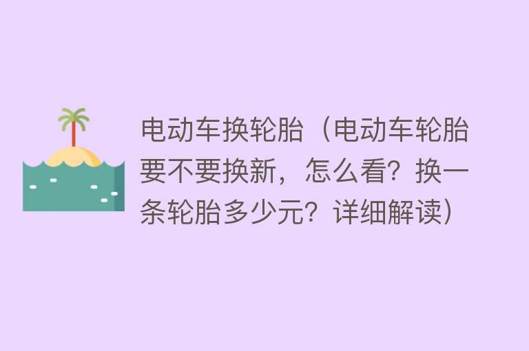 电动车换轮胎（电动车轮胎要不要换新，怎么看？换一条轮胎多少元？详细解读）