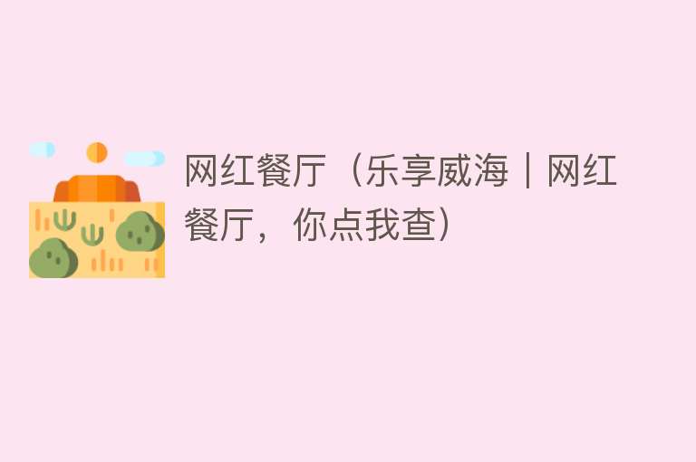 网红餐厅（乐享威海｜网红餐厅，你点我查） 