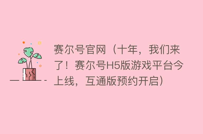 赛尔号官网（十年，我们来了！赛尔号H5版游戏平台今上线，互通版预约开启）