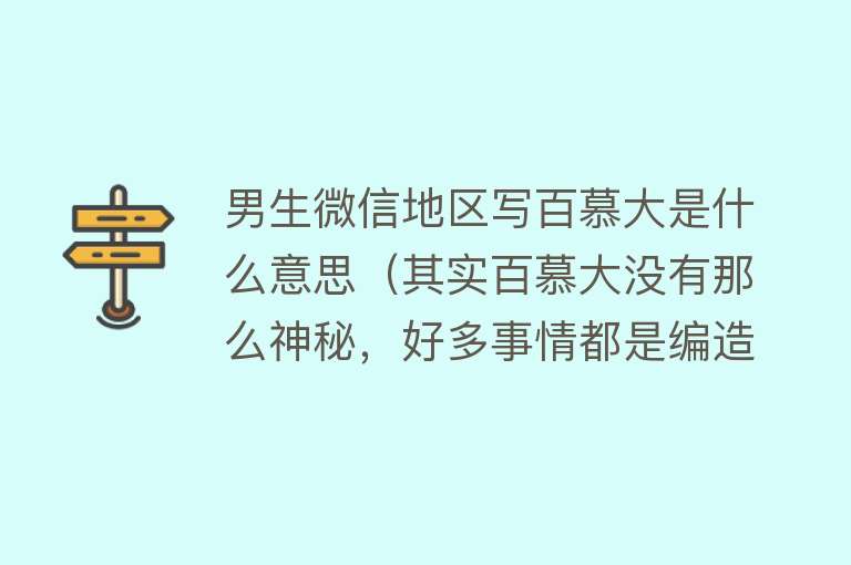 男生微信地区写百慕大是什么意思（其实百慕大没有那么神秘，好多事情都是编造的） 