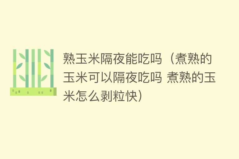 熟玉米隔夜能吃吗（煮熟的玉米可以隔夜吃吗 煮熟的玉米怎么剥粒快） 