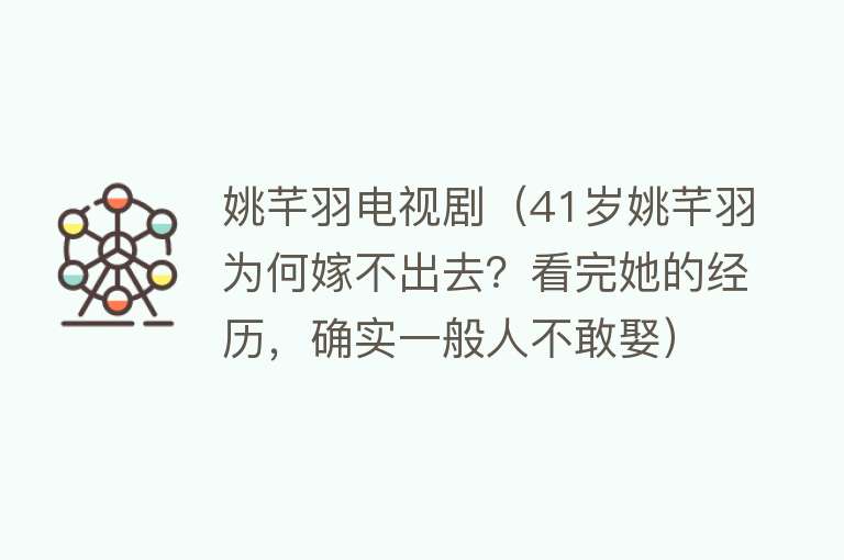 姚芊羽电视剧（41岁姚芊羽为何嫁不出去？看完她的经历，确实一般人不敢娶） 