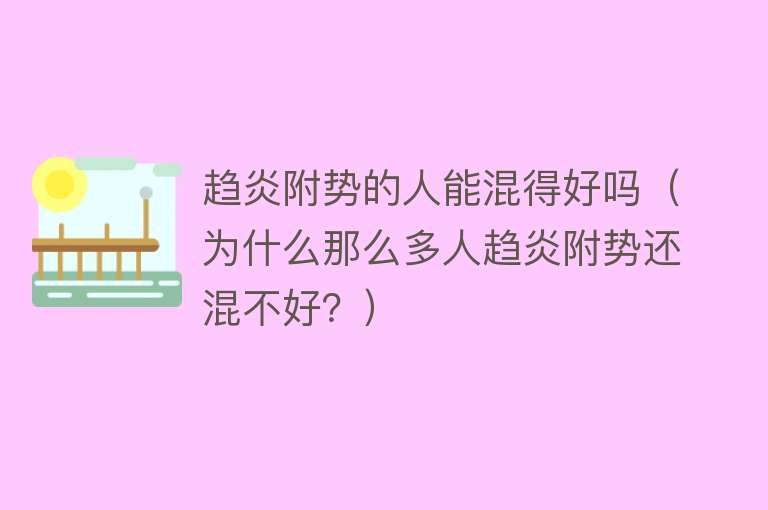 趋炎附势的人能混得好吗（为什么那么多人趋炎附势还混不好？） 