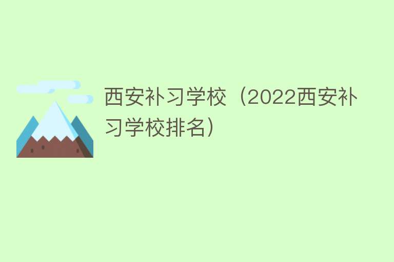 西安补习学校（2022西安补习学校排名） 