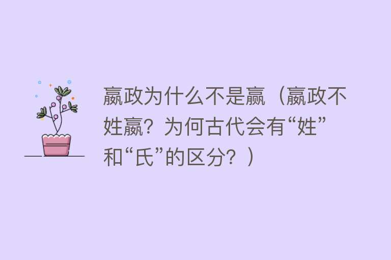 嬴政为什么不是赢(嬴政不姓嬴?为何古代会有“姓”和“氏”的区分?)