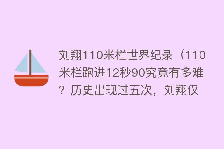 刘翔110米栏世界纪录（110米栏跑进12秒90究竟有多难？历史出现过五次，刘翔仅做到一次） 