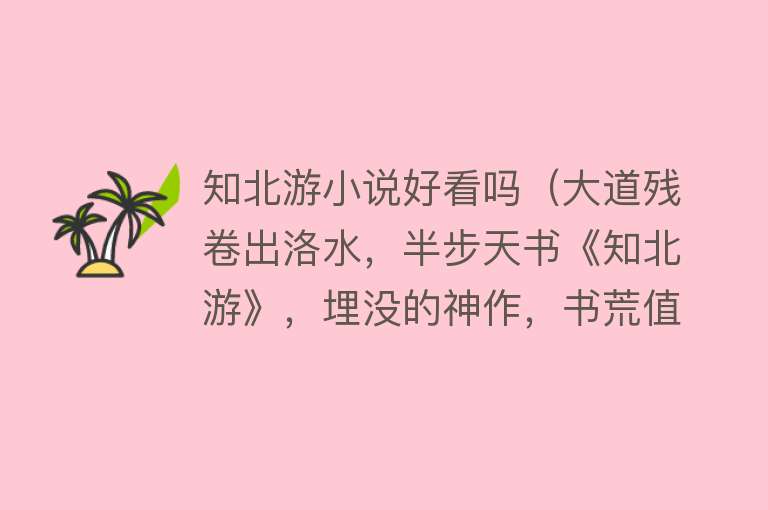 知北游小说好看吗(大道残卷出洛水,半步天书《知北游》,埋没的神作,书荒值得一看)