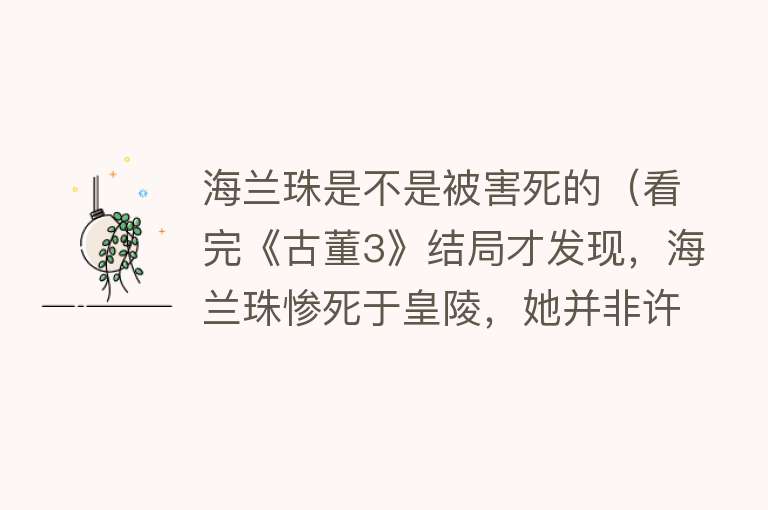 海兰珠是不是被害死的（看完《古董3》结局才发现，海兰珠惨死于皇陵，她并非许愿的奶奶） 