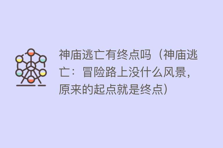 神庙逃亡有终点吗(神庙逃亡:冒险路上没什么风景,原来的起点就是终点)