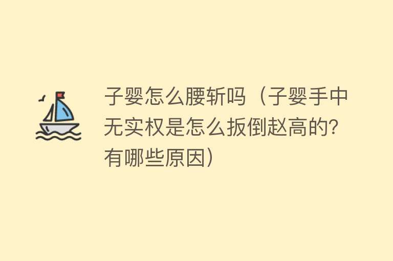 子婴怎么腰斩吗(子婴手中无实权是怎么扳倒赵高的?有哪些原因)