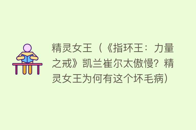 精灵女王（《指环王：力量之戒》凯兰崔尔太傲慢？精灵女王为何有这个坏毛病） 