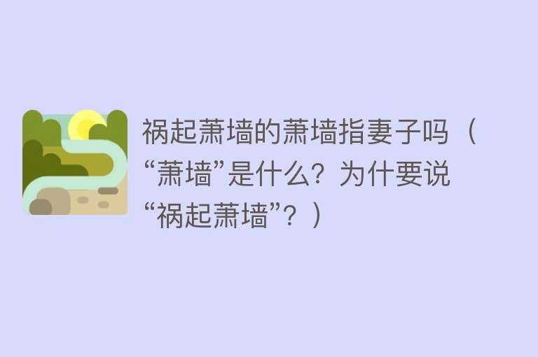 祸起萧墙的萧墙指妻子吗（“萧墙”是什么？为什要说“祸起萧墙”？） 