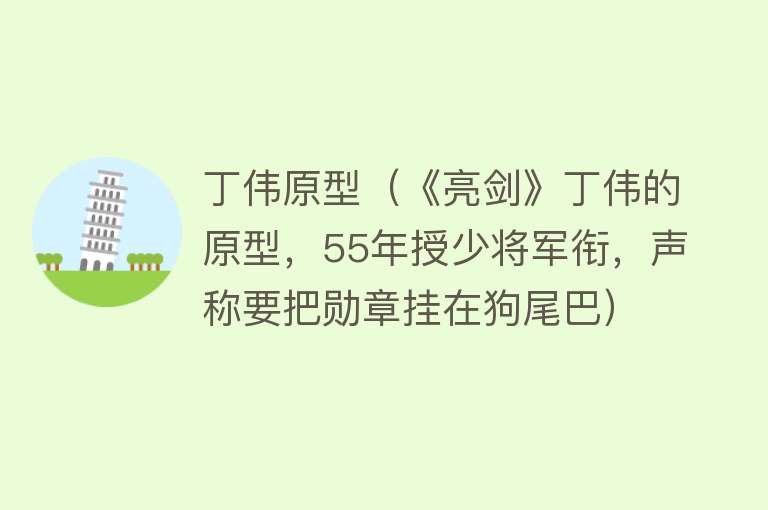 丁伟原型（《亮剑》丁伟的原型，55年授少将军衔，声称要把勋章挂在狗尾巴） 