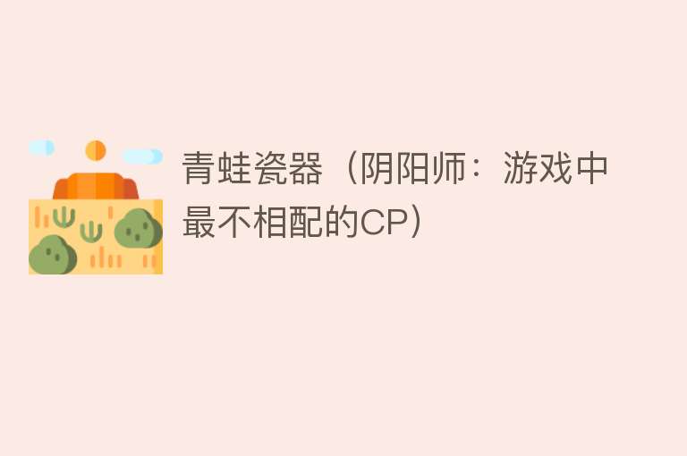 青蛙瓷器（阴阳师：游戏中最不相配的CP） 